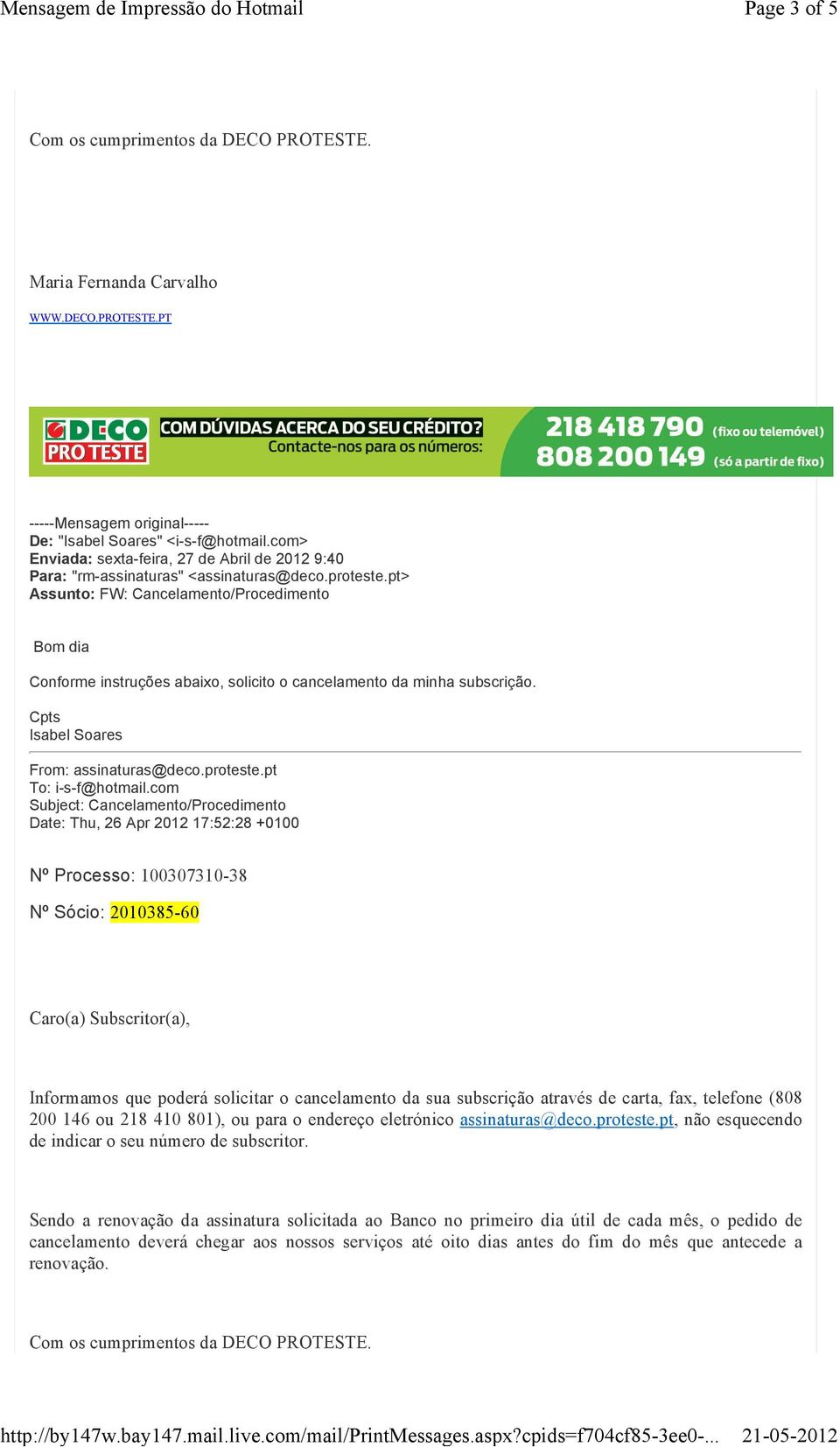 Subject: Cancelamento/Procedimento Date: Thu, 26 Apr 2012 17:52:28 +0100 Nº Processo: 100307310-38 Caro(a) Subscritor(a), Informamos que poderá solicitar o cancelamento da sua subscrição através de