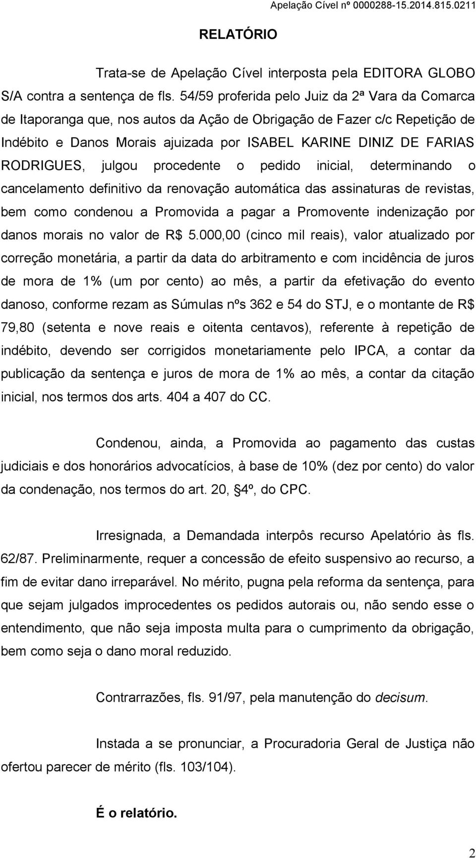 RODRIGUES, julgou procedente o pedido inicial, determinando o cancelamento definitivo da renovação automática das assinaturas de revistas, bem como condenou a Promovida a pagar a Promovente