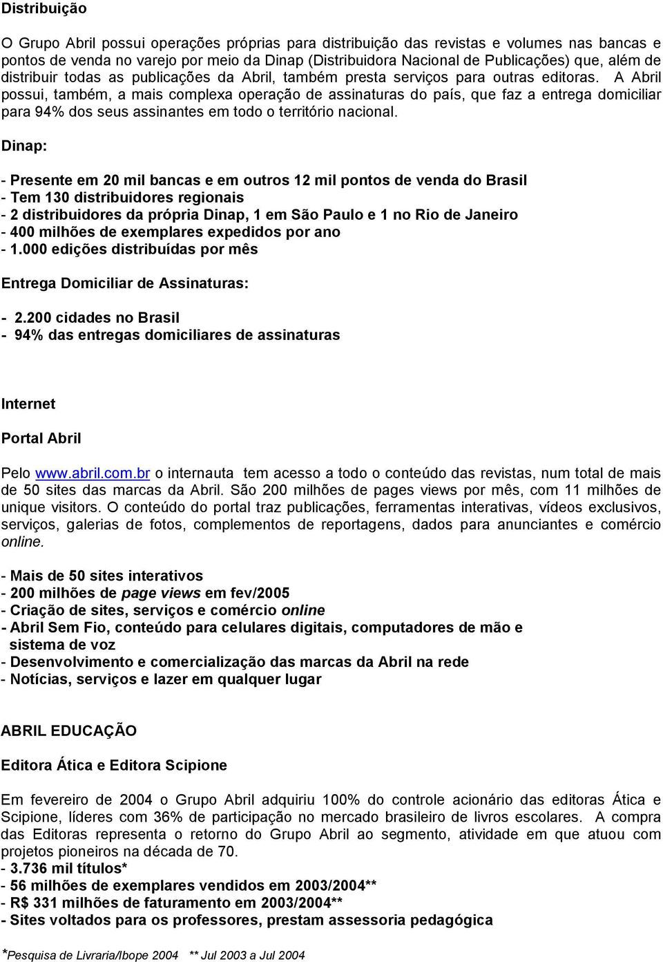 A Abril possui, também, a mais complexa operação de assinaturas do país, que faz a entrega domiciliar para 94% dos seus assinantes em todo o território nacional.