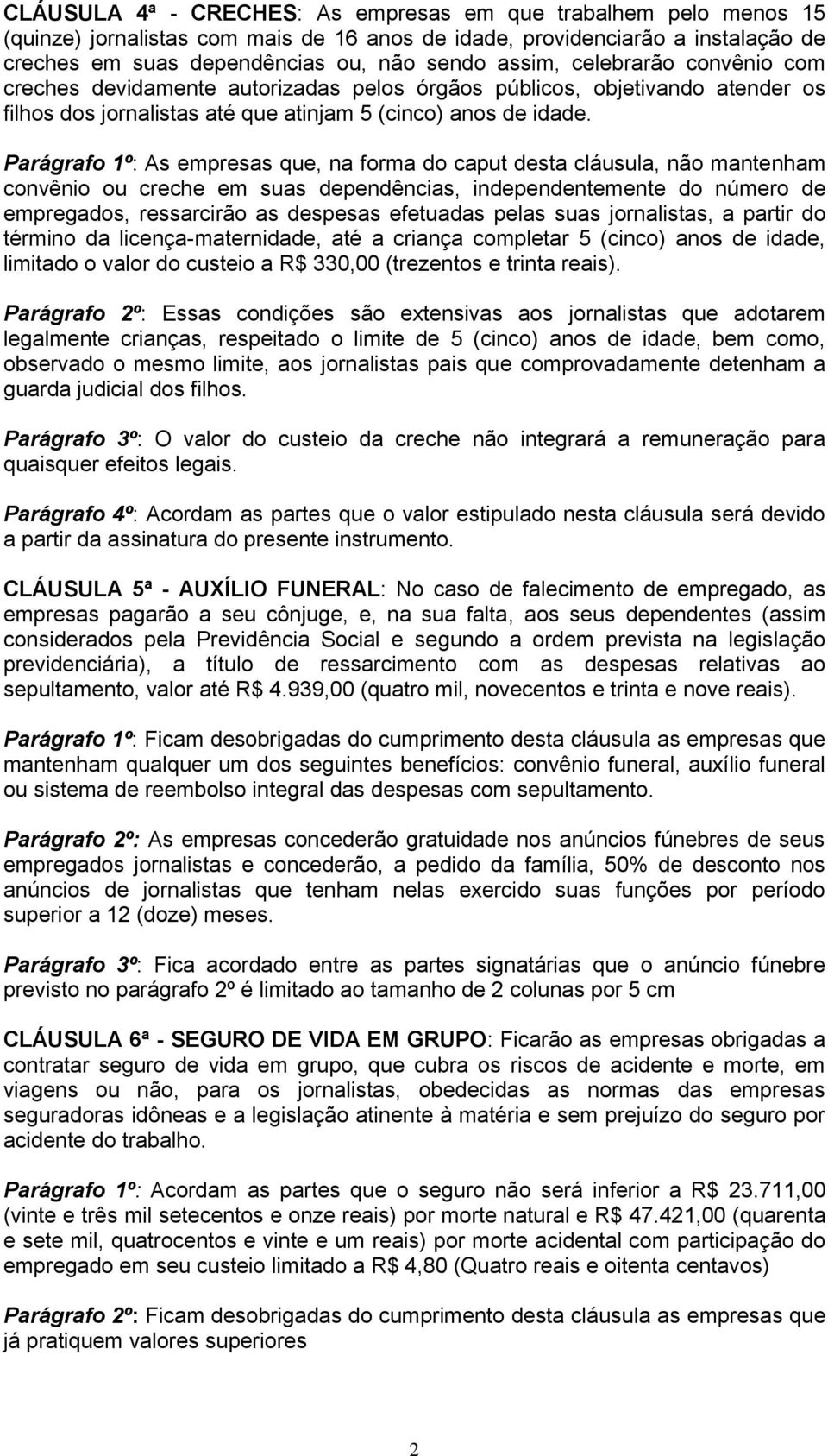 Parágrafo 1º: As empresas que, na forma do caput desta cláusula, não mantenham convênio ou creche em suas dependências, independentemente do número de empregados, ressarcirão as despesas efetuadas