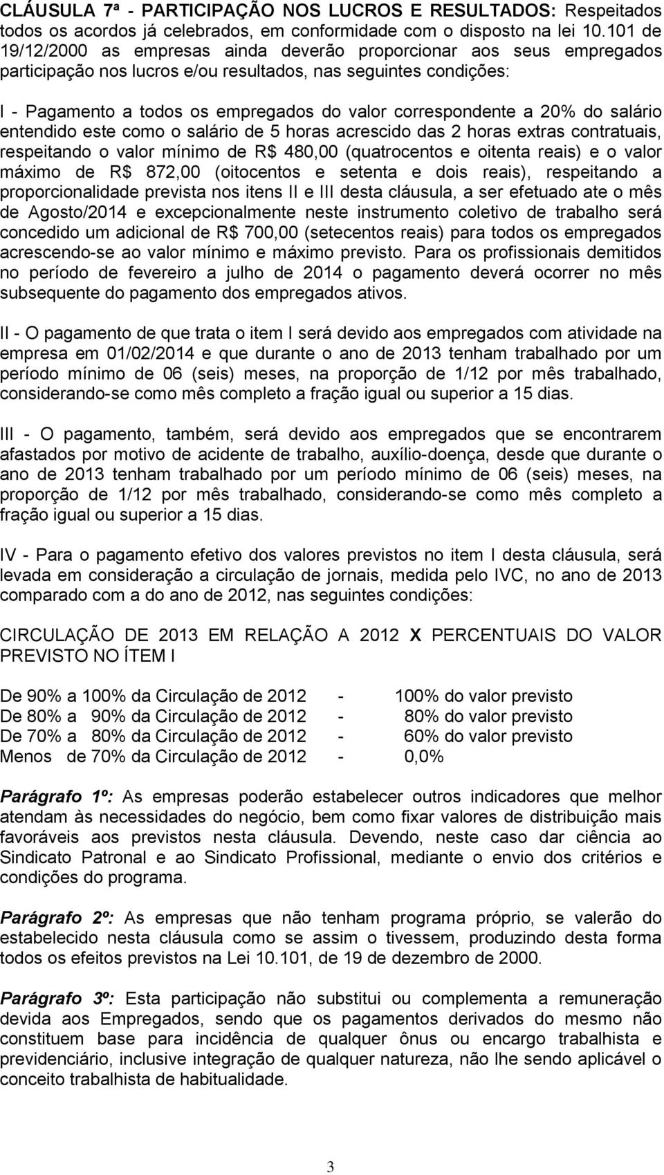 correspondente a 20% do salário entendido este como o salário de 5 horas acrescido das 2 horas extras contratuais, respeitando o valor mínimo de R$ 480,00 (quatrocentos e oitenta reais) e o valor