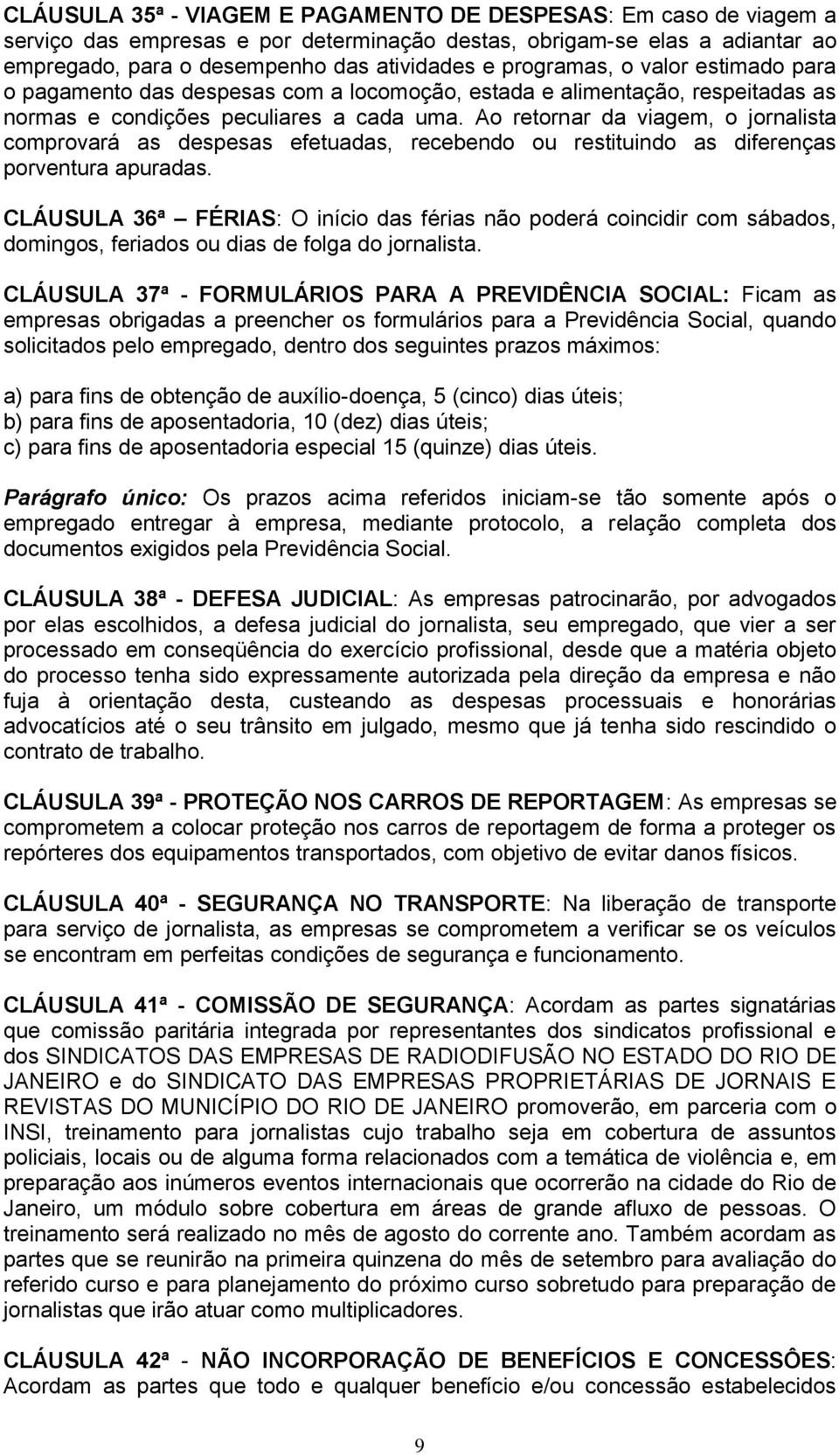 Ao retornar da viagem, o jornalista comprovará as despesas efetuadas, recebendo ou restituindo as diferenças porventura apuradas.