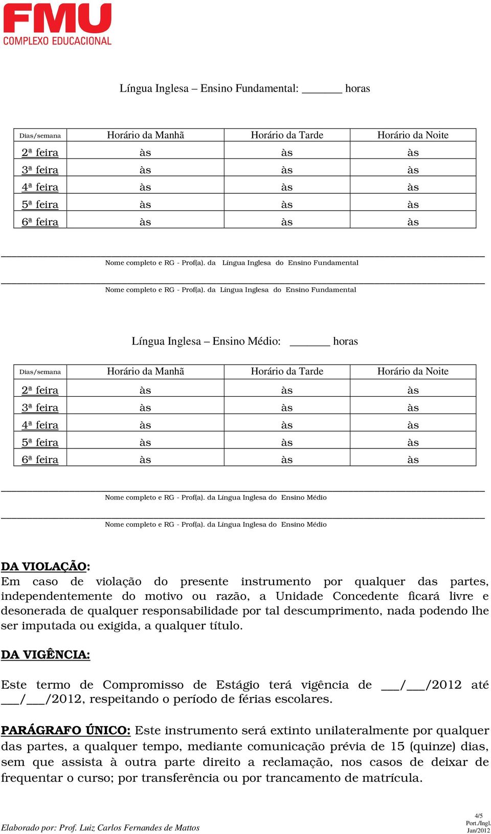 da Língua Inglesa do Ensino Médio DA VIOLAÇÃO: Em caso de violação do presente instrumento por qualquer das partes, independentemente do motivo ou razão, a Unidade Concedente ficará livre e