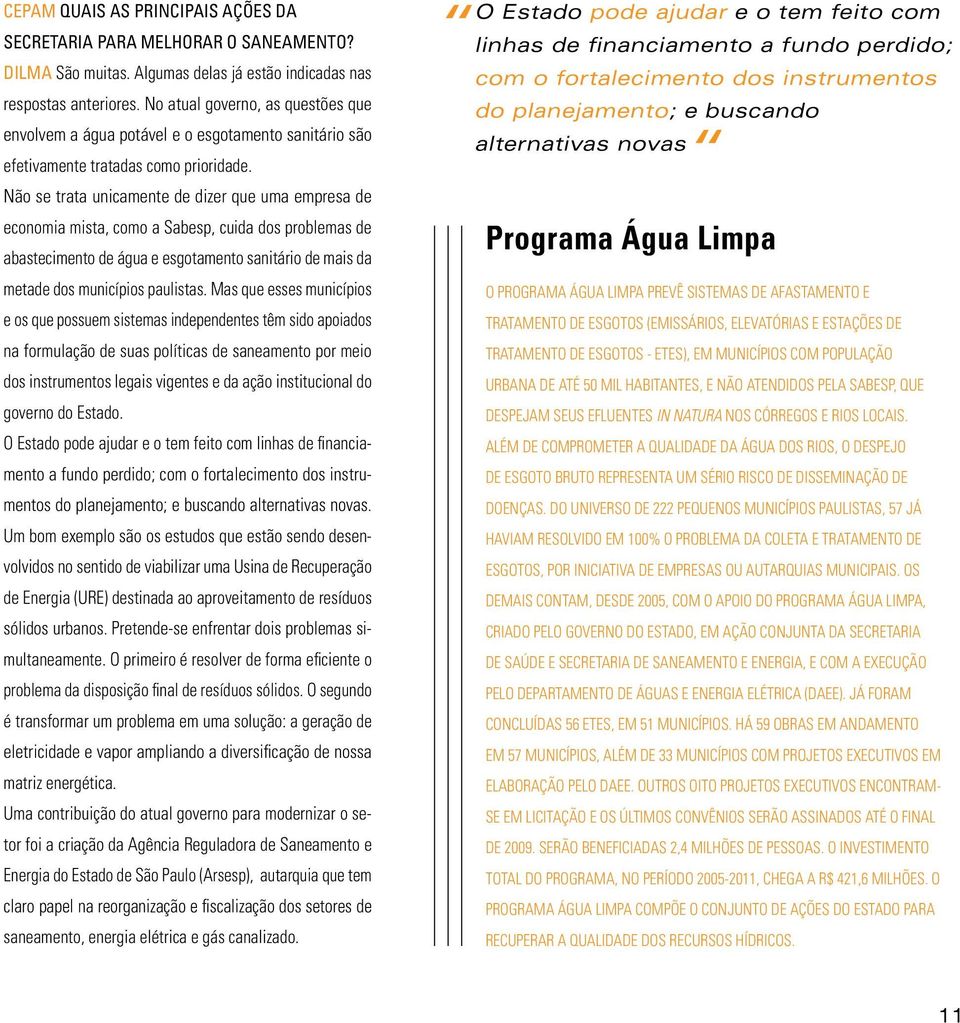 Não se trata unicamente de dizer que uma empresa de economia mista, como a Sabesp, cuida dos problemas de abastecimento de água e esgotamento sanitário de mais da metade dos municípios paulistas.