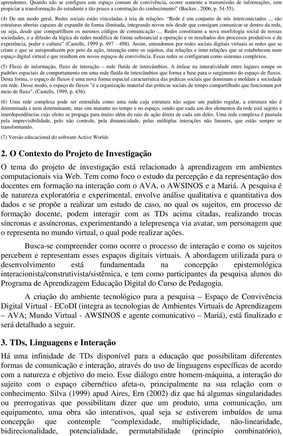 2006, p. 54-55). (4) De um modo geral, Redes sociais estão vinculadas à teia de relações. Rede é um conjunto de nós interconectados.