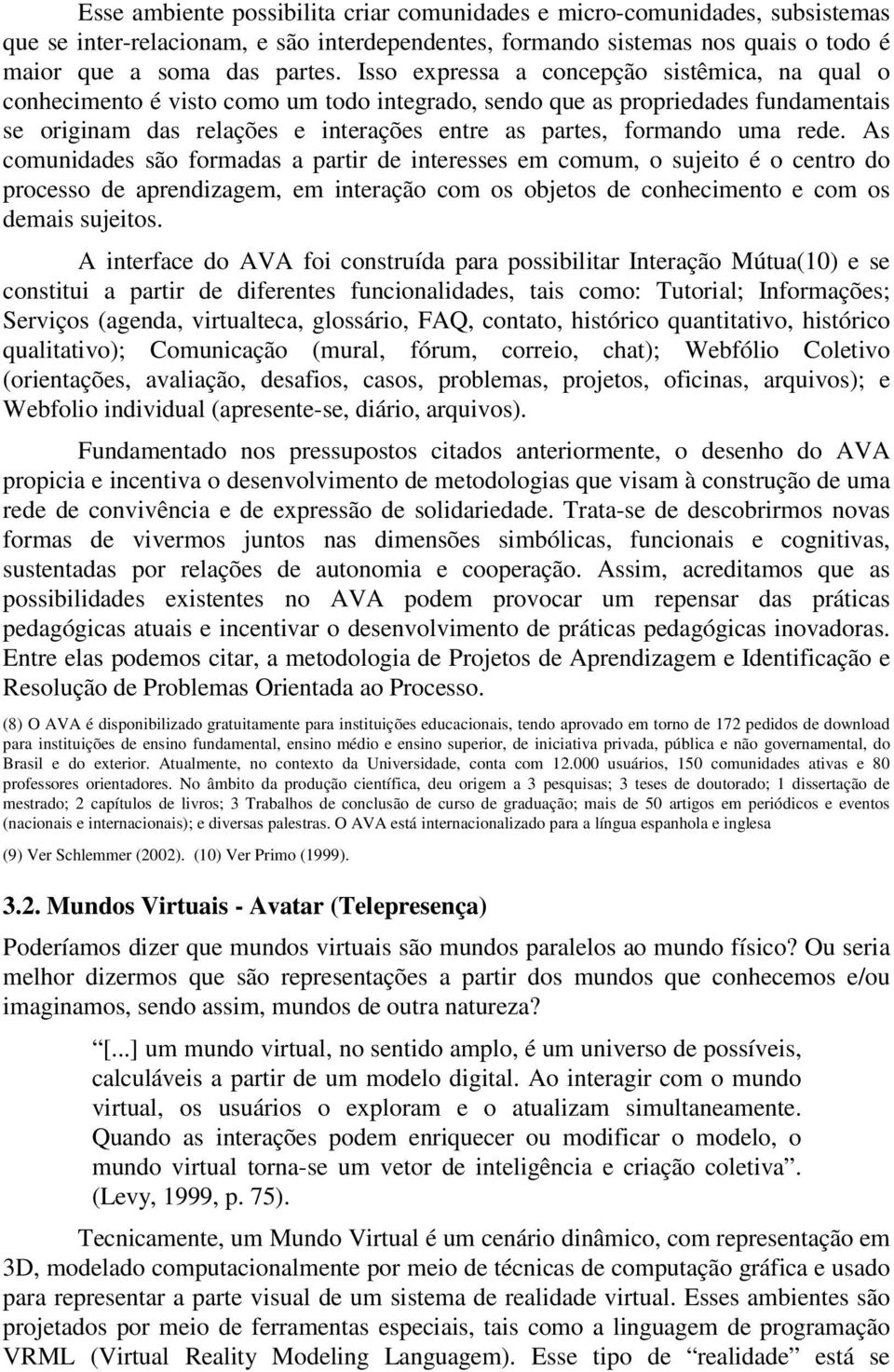 rede. As comunidades são formadas a partir de interesses em comum, o sujeito é o centro do processo de aprendizagem, em interação com os objetos de conhecimento e com os demais sujeitos.