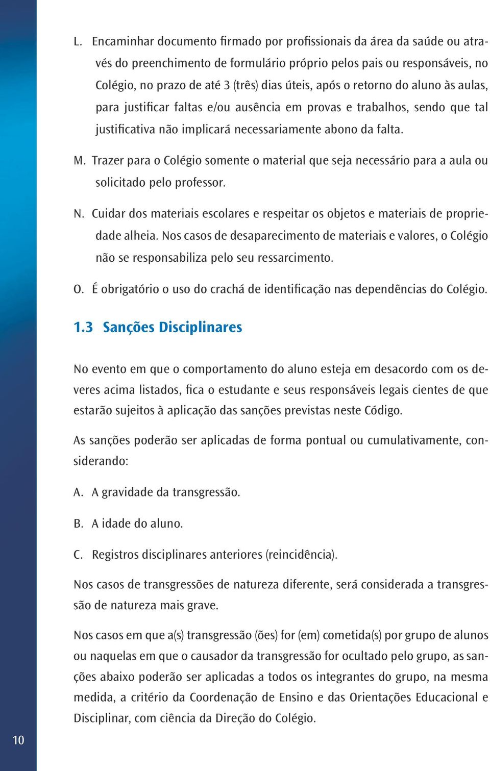 Trazer para o Colégio somente o material que seja necessário para a aula ou solicitado pelo professor. N. Cuidar dos materiais escolares e respeitar os objetos e materiais de propriedade alheia.