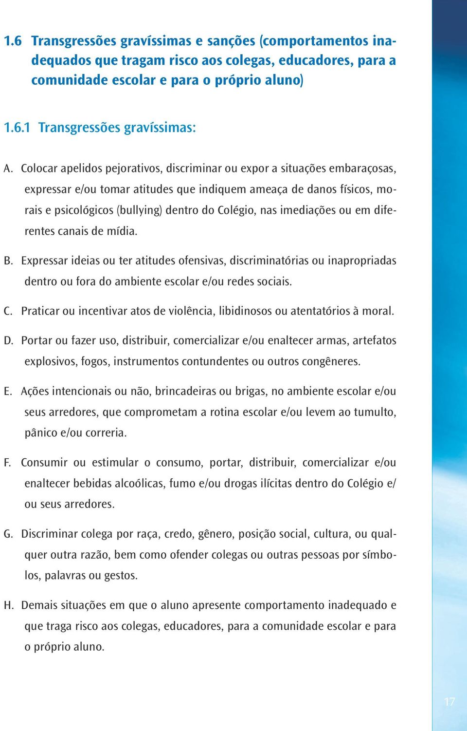 imediações ou em diferentes canais de mídia. B. Expressar ideias ou ter atitudes ofensivas, discriminatórias ou inapropriadas dentro ou fora do ambiente escolar e/ou redes sociais. C.