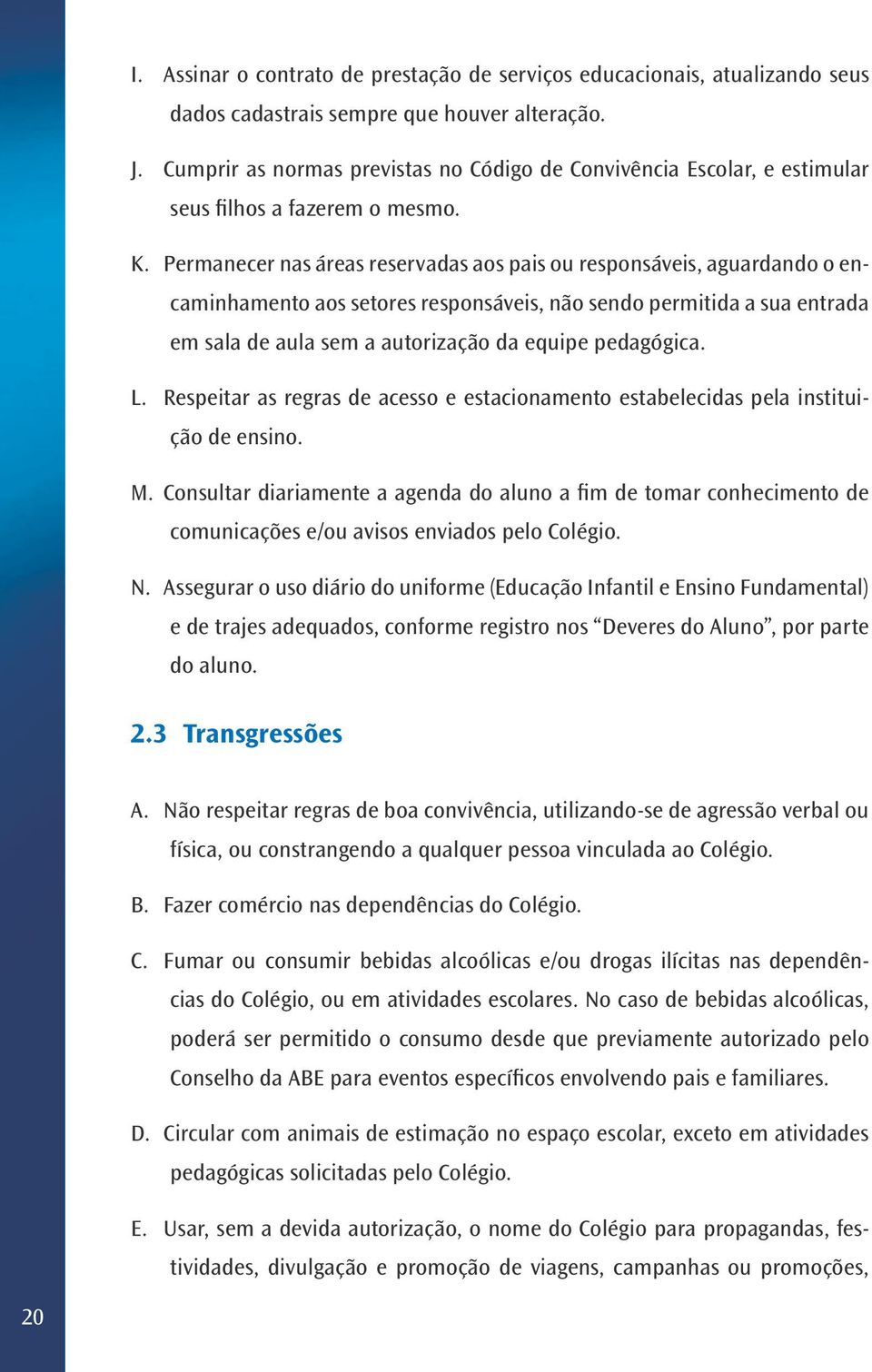 Permanecer nas áreas reservadas aos pais ou responsáveis, aguardando o encaminhamento aos setores responsáveis, não sendo permitida a sua entrada em sala de aula sem a autorização da equipe