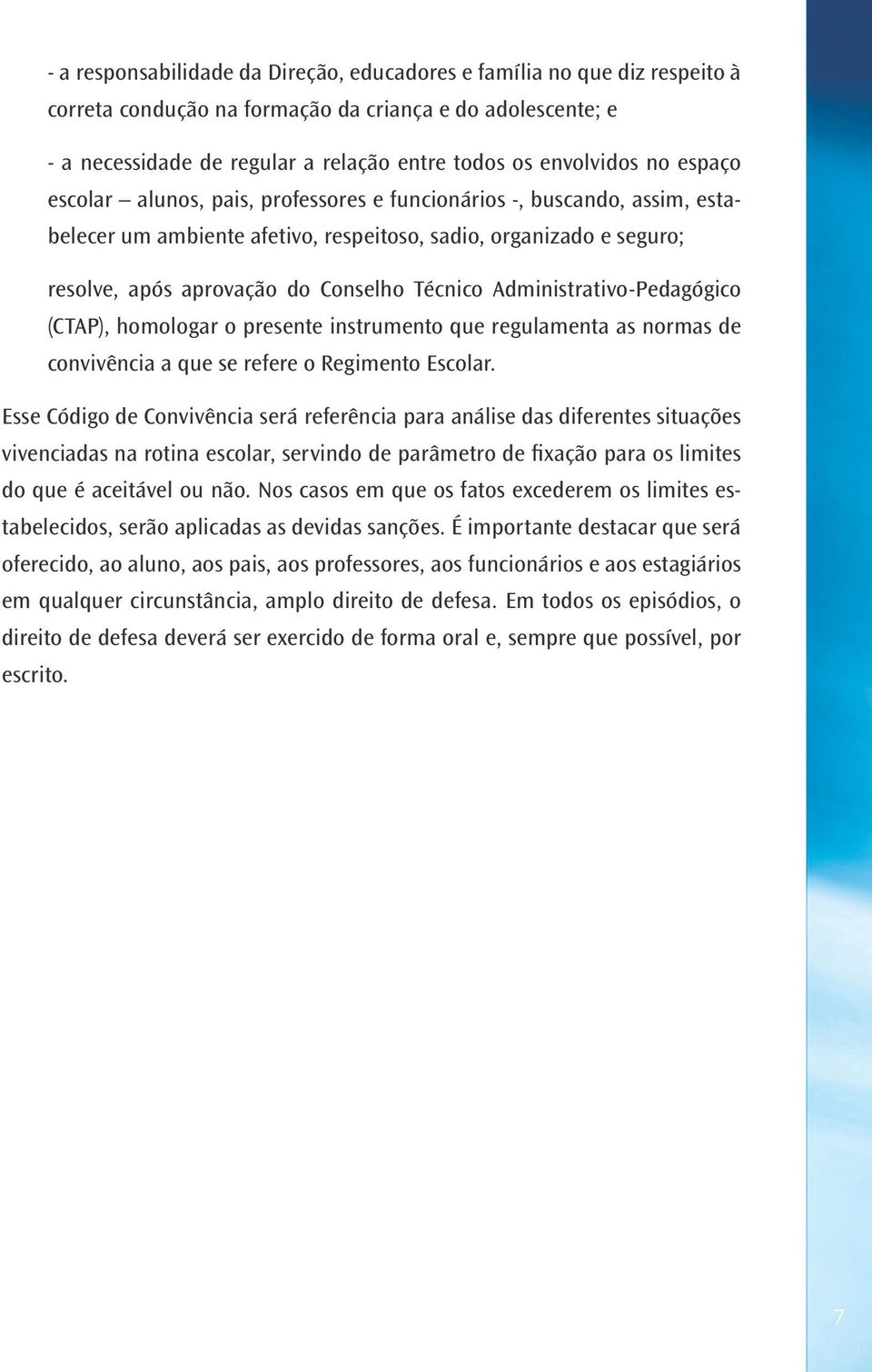 Administrativo-Pedagógico (CTAP), homologar o presente instrumento que regulamenta as normas de convivência a que se refere o Regimento Escolar.