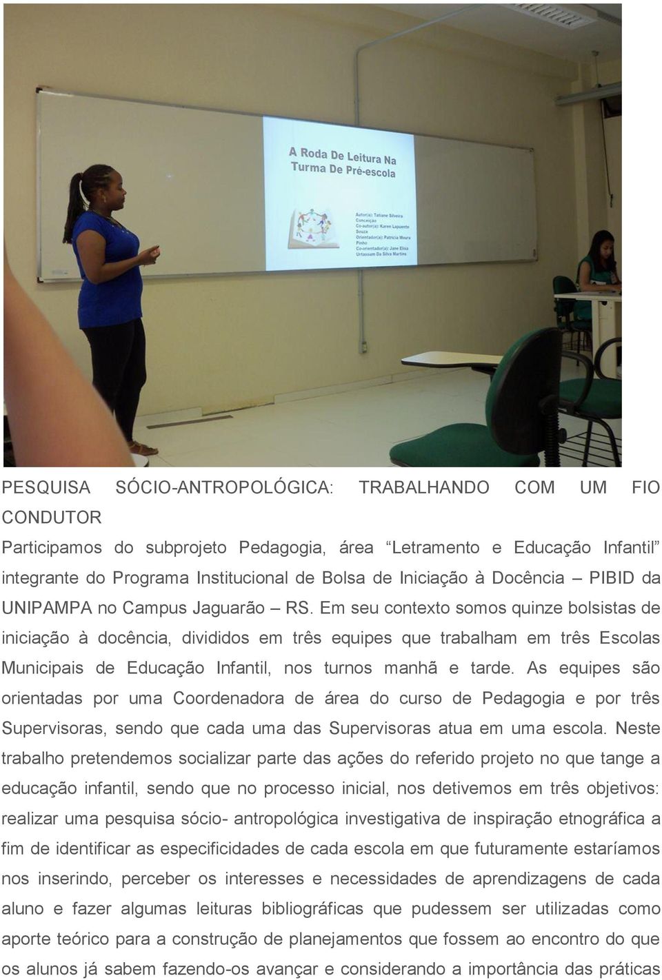 Em seu contexto somos quinze bolsistas de iniciação à docência, divididos em três equipes que trabalham em três Escolas Municipais de Educação Infantil, nos turnos manhã e tarde.