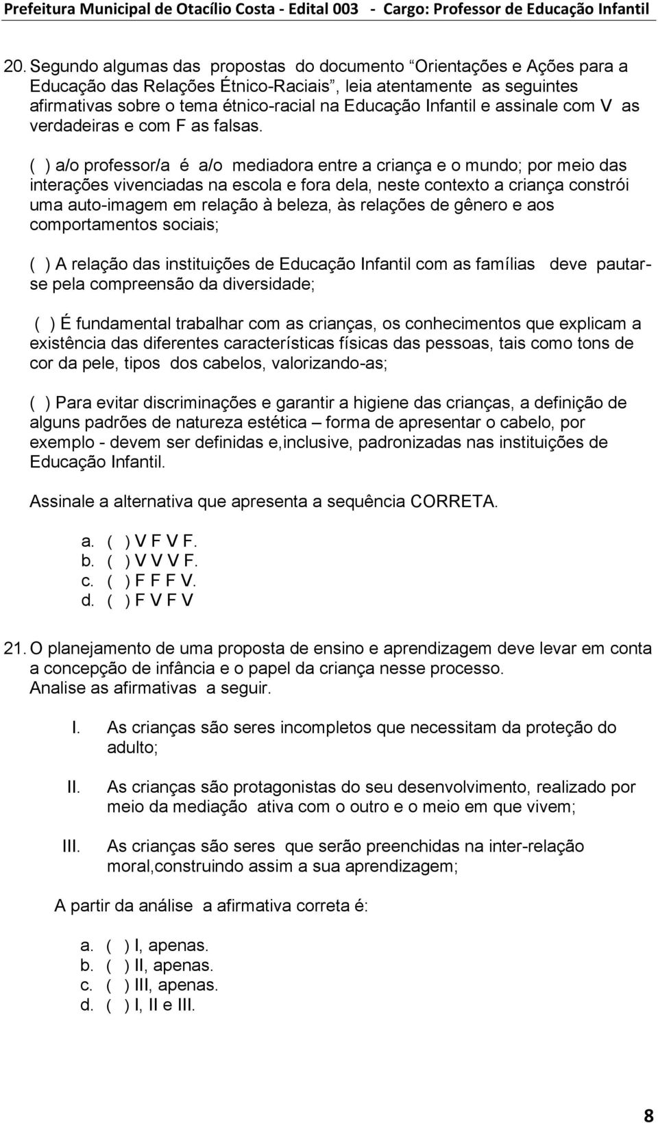 ( ) a/o professor/a é a/o mediadora entre a criança e o mundo; por meio das interações vivenciadas na escola e fora dela, neste contexto a criança constrói uma auto-imagem em relação à beleza, às