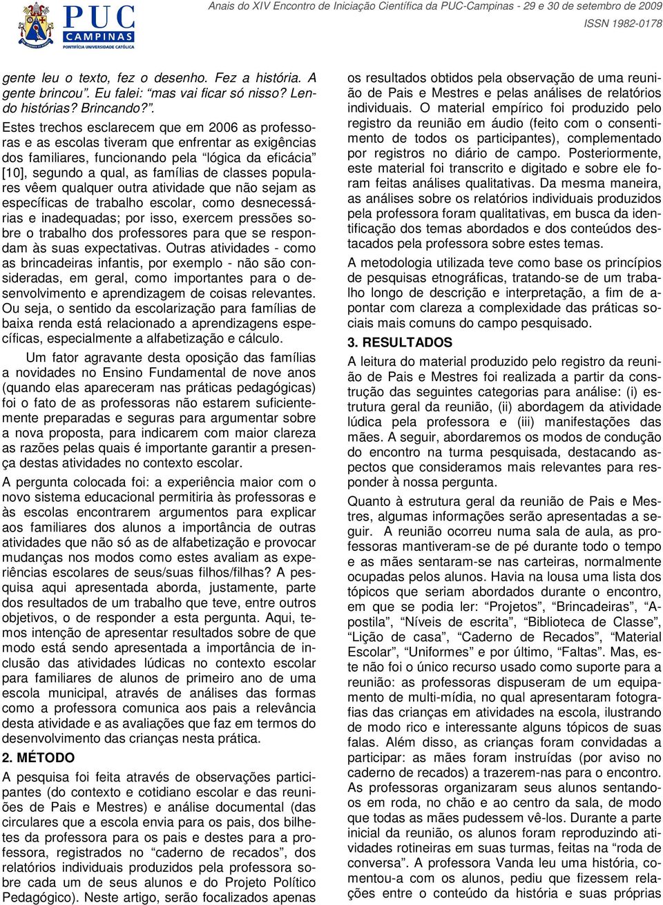 populares vêem qualquer outra atividade que não sejam as específicas de trabalho escolar, como desnecessárias e inadequadas; por isso, exercem pressões sobre o trabalho dos professores para que se