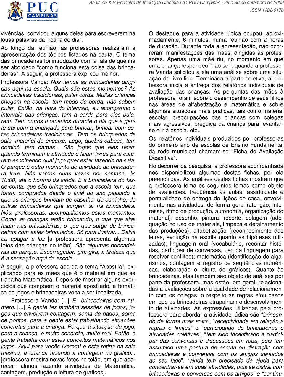 Professora Vanda: Nós temos as brincadeiras dirigidas aqui na escola. Quais são estes momentos? As brincadeiras tradicionais, pular corda.