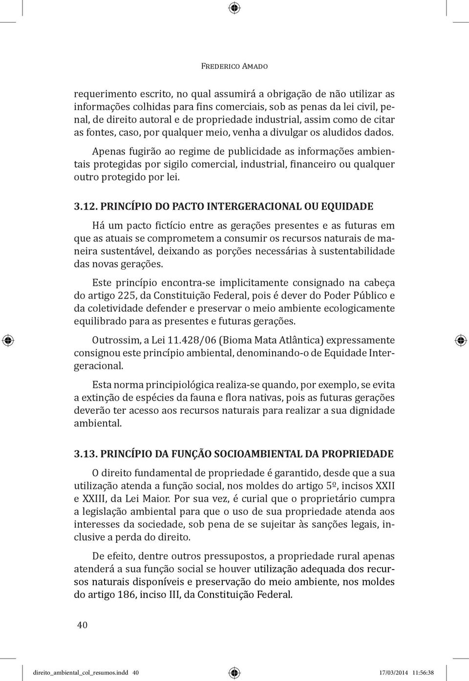 Apenas fugirão ao regime de publicidade as informações ambientais protegidas por sigilo comercial, industrial, financeiro ou qualquer outro protegido por lei. 3.12.