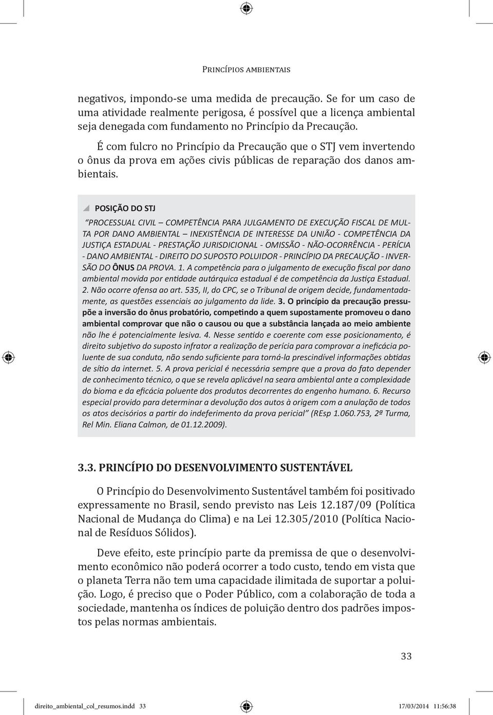 É com fulcro no Princípio da Precaução que o STJ vem invertendo o ônus da prova em ações civis públicas de reparação dos danos ambientais.