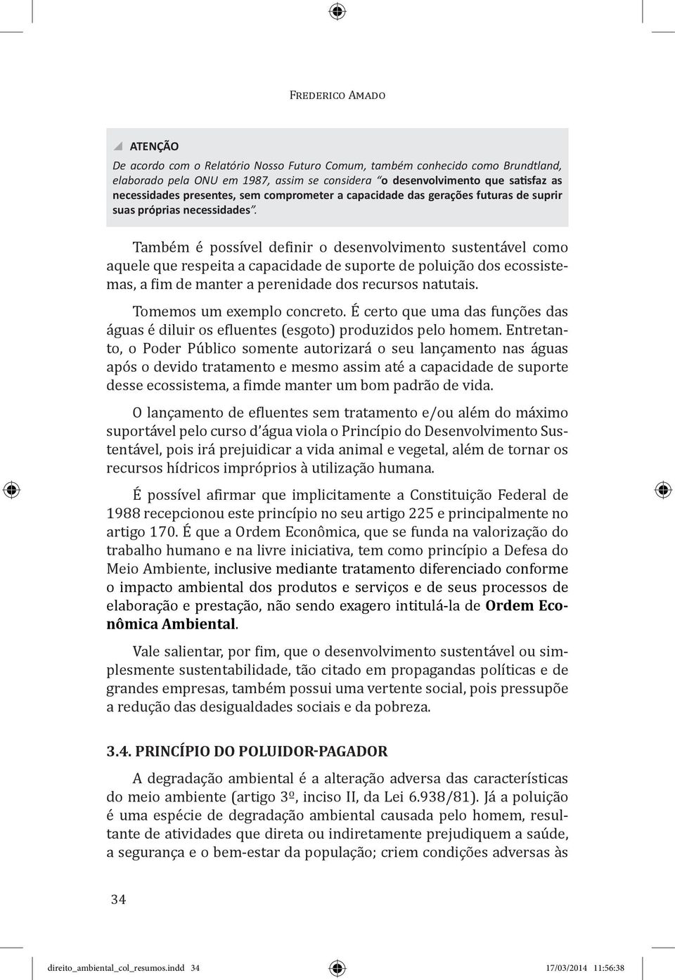 Também é possível definir o desenvolvimento sustentável como aquele que respeita a capacidade de suporte de poluição dos ecossistemas, a fim de manter a perenidade dos recursos natutais.