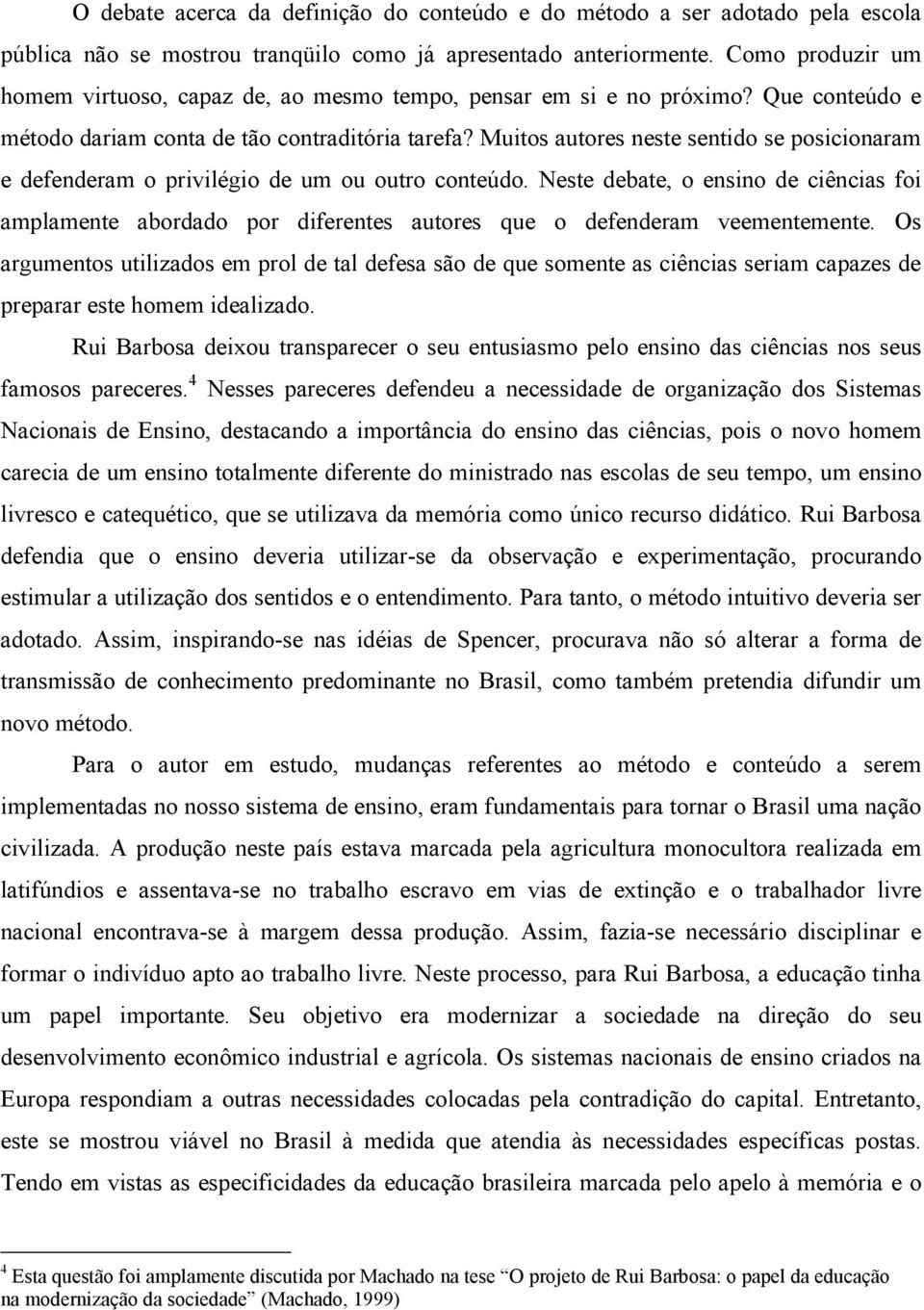 Muitos autores neste sentido se posicionaram e defenderam o privilégio de um ou outro conteúdo.