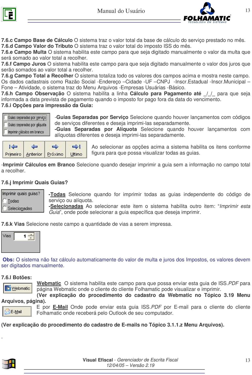 Os dados cadastrais como Razão Social -Endereço Cidade -UF CNPJ -Inscr.Estadual -Inscr.Municipal Fone Atividade, o sistema traz do Menu Arquivos -Empresas Usuárias -Básico. 7.6.