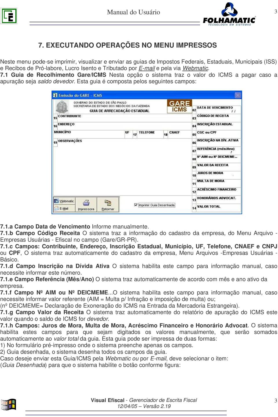 Esta guia é composta pelos seguintes campos: 7.1.a Campo Data de Vencimento Informe manualmente. 7.1.b Campo Código Receita O sistema traz a informação do cadastro da empresa, do Menu Arquivo - Empresas Usuárias - Efiscal no campo (Gare/GR-PR).