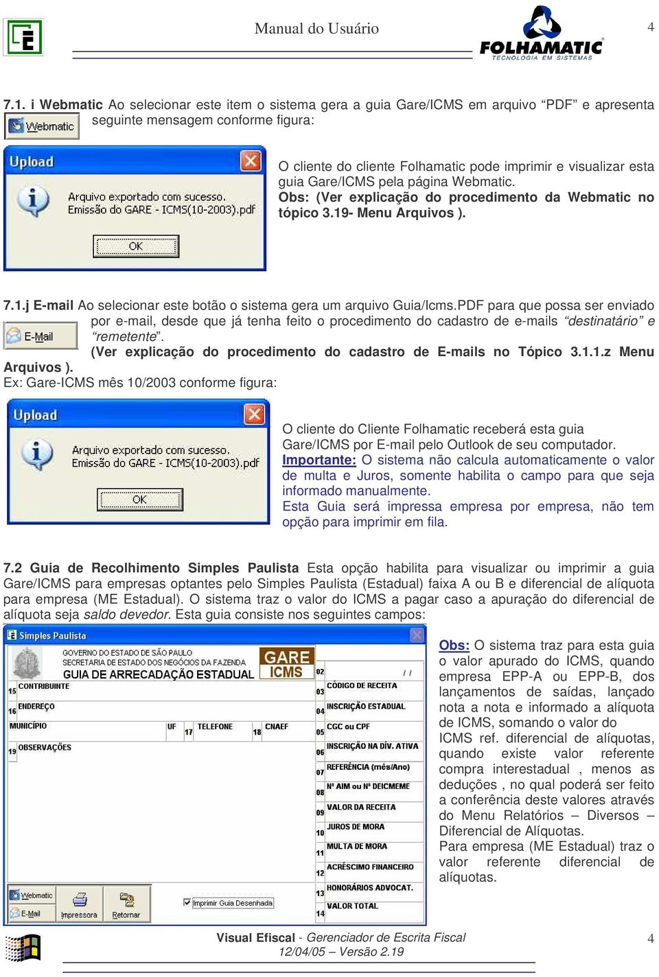 Gare/ICMS pela página Webmatic. Obs: (Ver explicação do procedimento da Webmatic no tópico 3.19- Menu Arquivos ). 7.1.j E-mail Ao selecionar este botão o sistema gera um arquivo Guia/Icms.