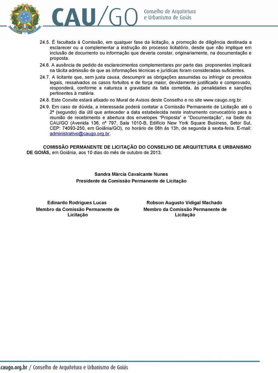 A ausência de pedido de esclarecimentos complementares por parte das proponentes implicará na tácita admissão de que as informações técnicas e jurídicas foram consideradas suficientes. 24.7.