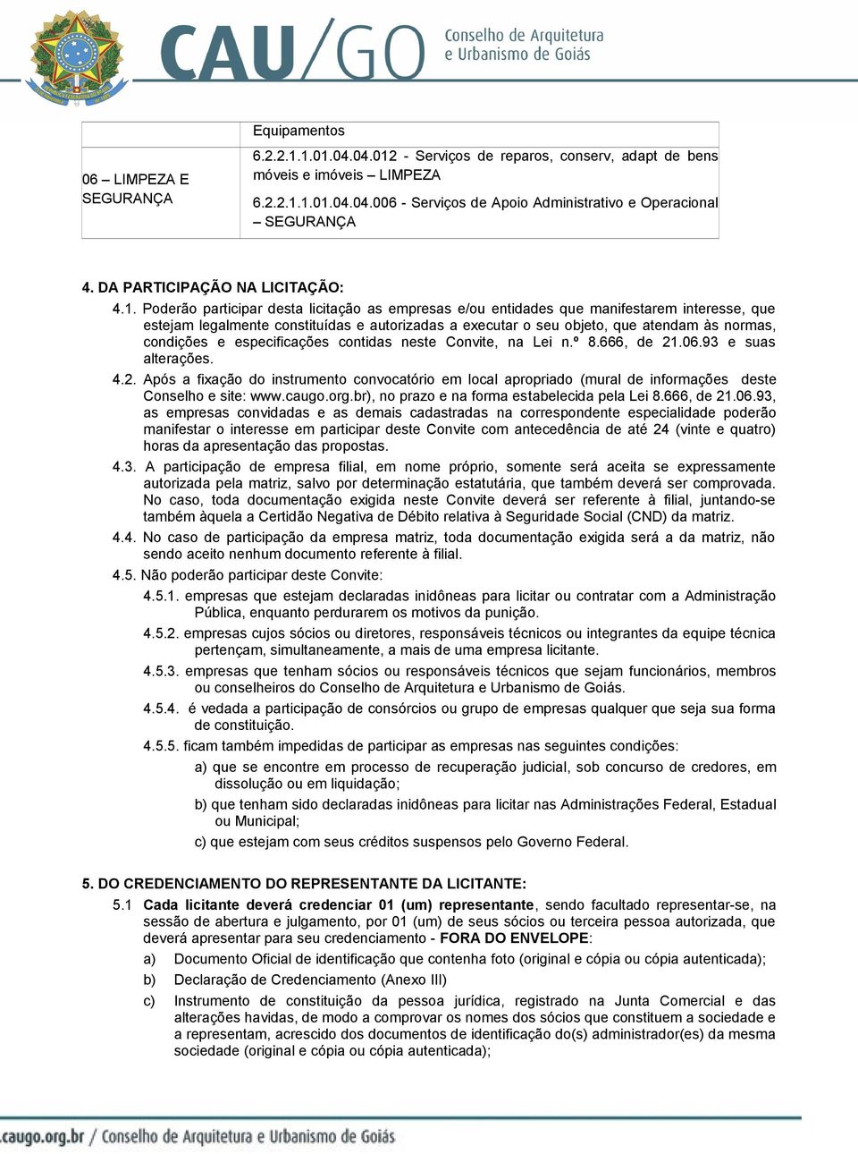 Poderão participar desta licitação as empresas e/ou entidades que manifestarem interesse, que estejam legalmente constituídas e autorizadas a executar o seu objeto, que atendam às normas, condições e