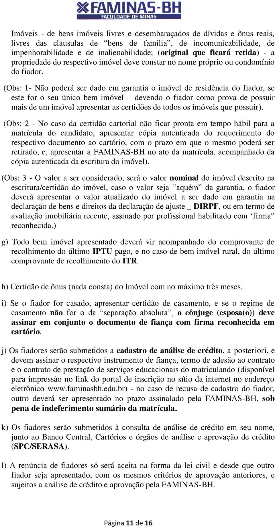 (Obs: 1- Não poderá ser dado em garantia o imóvel de residência do fiador, se este for o seu único bem imóvel devendo o fiador como prova de possuir mais de um imóvel apresentar as certidões de todos