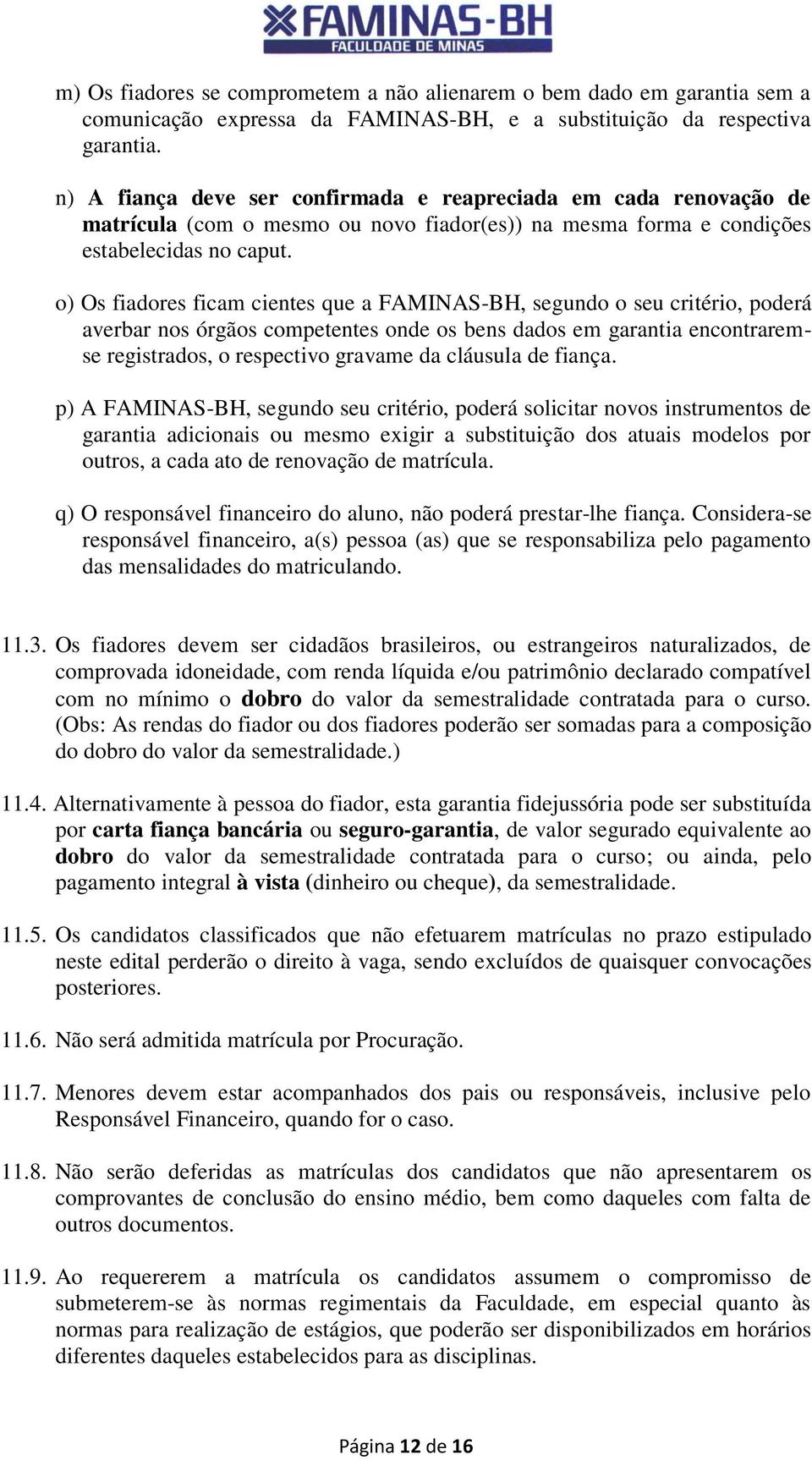 o) Os fiadores ficam cientes que a FAMINAS-BH, segundo o seu critério, poderá averbar nos órgãos competentes onde os bens dados em garantia encontraremse registrados, o respectivo gravame da cláusula