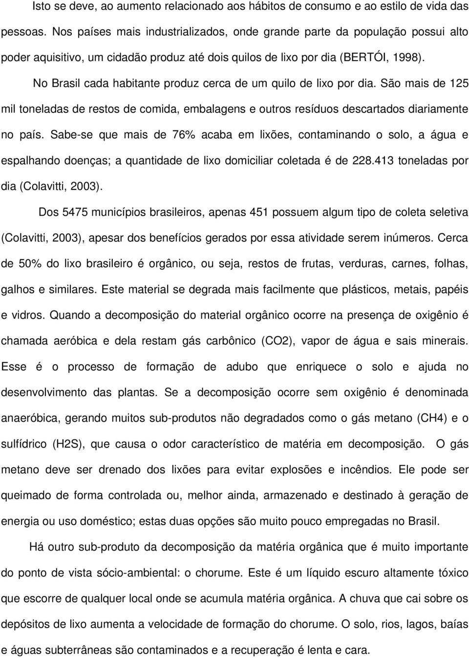 No Brasil cada habitante produz cerca de um quilo de lixo por dia. São mais de 125 mil toneladas de restos de comida, embalagens e outros resíduos descartados diariamente no país.