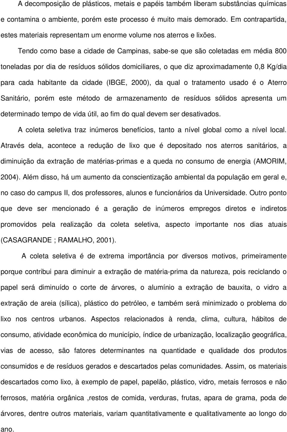 Tendo como base a cidade de Campinas, sabe se que são coletadas em média 800 toneladas por dia de resíduos sólidos domiciliares, o que diz aproximadamente 0,8 Kg/dia para cada habitante da cidade