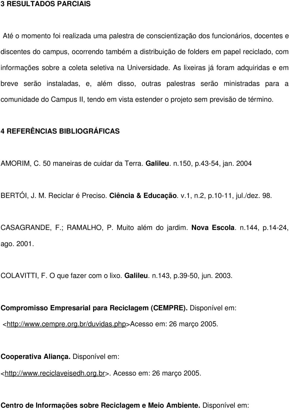 As lixeiras já foram adquiridas e em breve serão instaladas, e, além disso, outras palestras serão ministradas para a comunidade do Campus II, tendo em vista estender o projeto sem previsão de