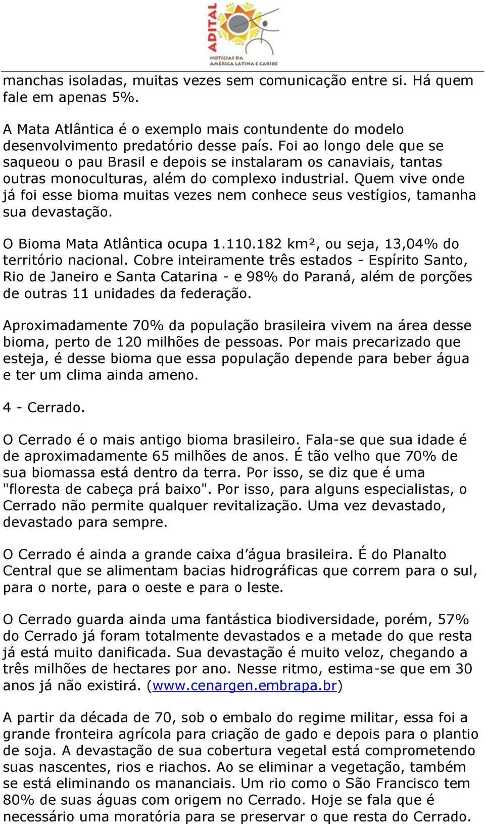 Quem vive onde já foi esse bioma muitas vezes nem conhece seus vestígios, tamanha sua devastação. O Bioma Mata Atlântica ocupa 1.110.182 km², ou seja, 13,04% do território nacional.