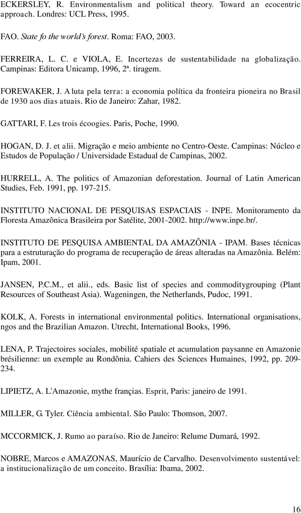 A luta pela terra: a economia política da fronteira pioneira no Brasil de 1930 aos dias atuais. Rio de Janeiro: Zahar, 1982. GATTARI, F. Les trois écoogies. Paris, Poche, 1990. HOGAN, D. J. et alii.