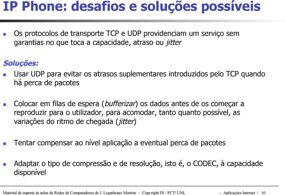 utilizador, para acomodar, tanto quanto possível, as variações do ritmo de chegada (jitter) Tentar compensar ao nível aplicação a eventual perca de pacotes Adaptar o tipo de