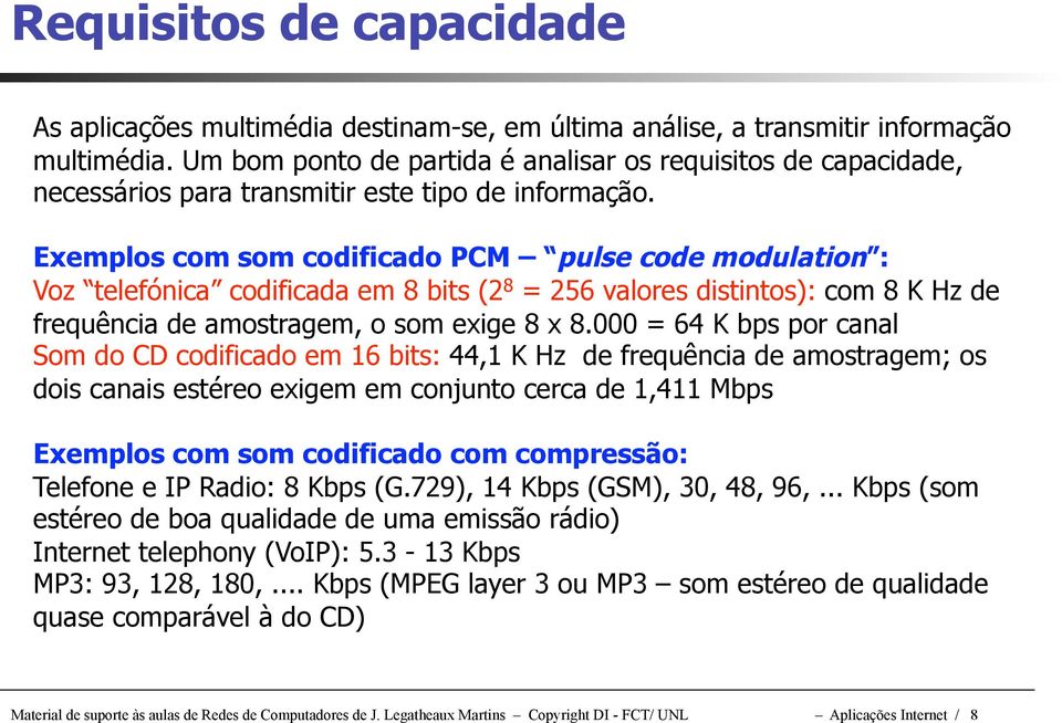Exemplos com som codificado PCM pulse code modulation : Voz telefónica codificada em 8 bits (2 8 = 256 valores distintos): com 8 K Hz de frequência de amostragem, o som exige 8 x 8.
