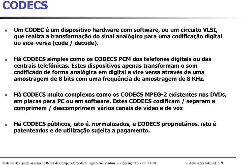 Estes dispositivos apenas transformam o som codificado de forma analógica em digital e vice versa através de uma amostragem de 8 bits com uma frequência de amostragem de 8 KHz.