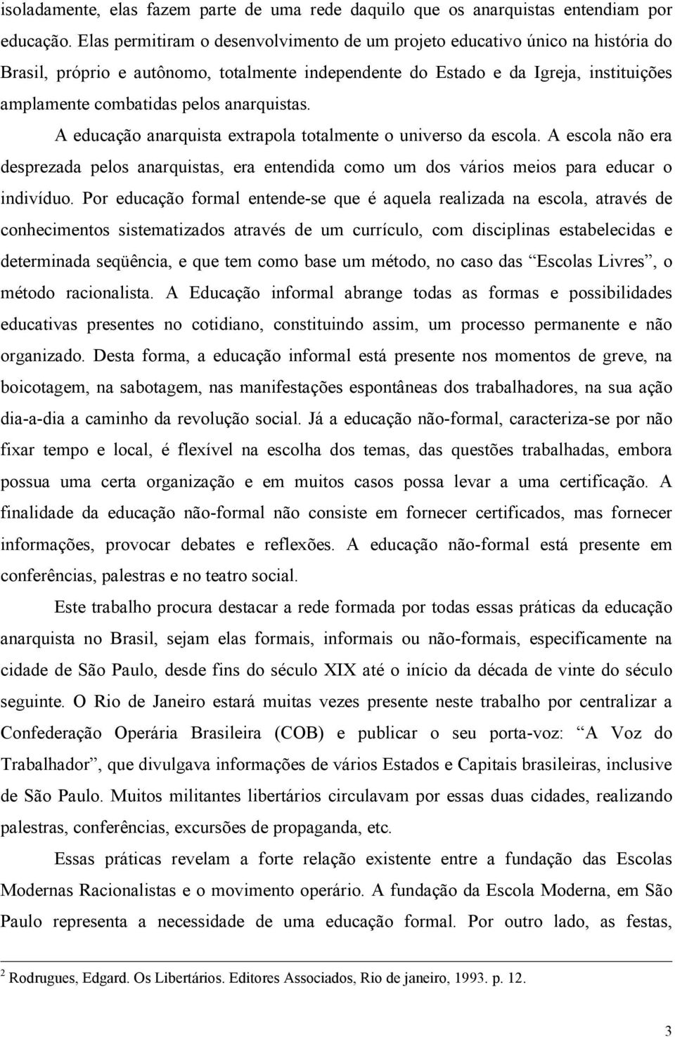 anarquistas. A educação anarquista extrapola totalmente o universo da escola. A escola não era desprezada pelos anarquistas, era entendida como um dos vários meios para educar o indivíduo.