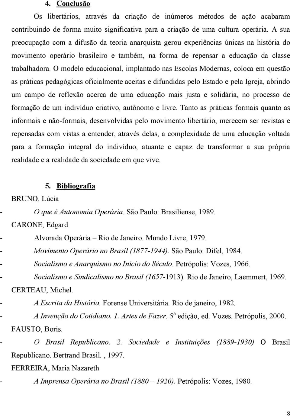 O modelo educacional, implantado nas Escolas Modernas, coloca em questão as práticas pedagógicas oficialmente aceitas e difundidas pelo Estado e pela Igreja, abrindo um campo de reflexão acerca de