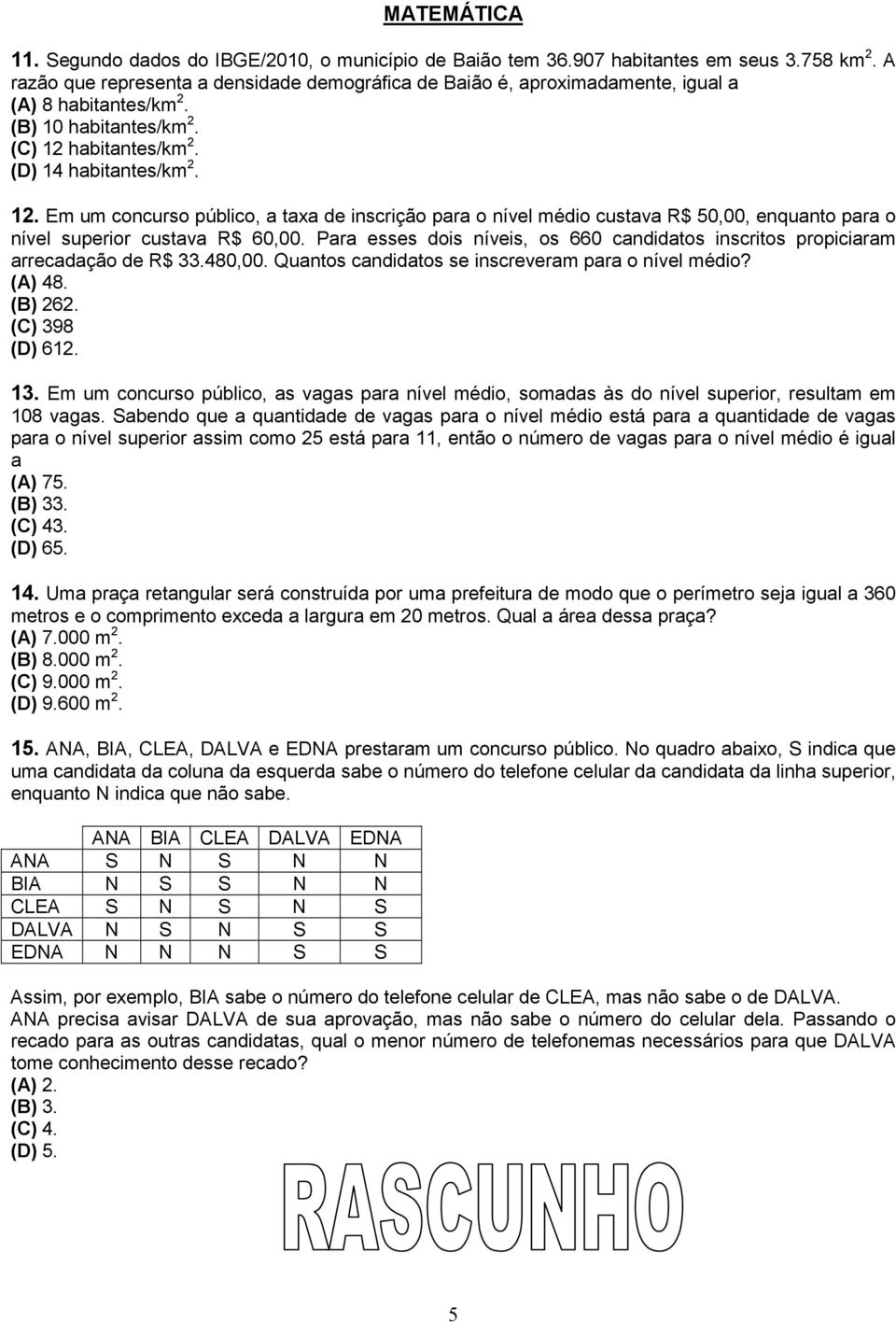 habitantes/km 2. (D) 14 habitantes/km 2. 12. Em um concurso público, a taxa de inscrição para o nível médio custava R$ 50,00, enquanto para o nível superior custava R$ 60,00.