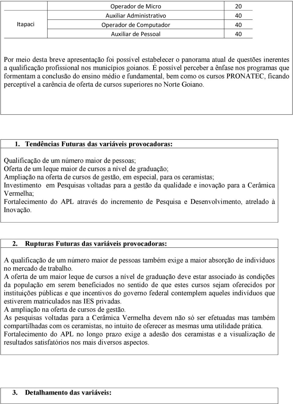 É possível perceber a ênfase nos programas que formentam a conclusão do ensino médio e fundamental, bem como os cursos PRONATEC, ficando perceptível a carência de oferta de cursos superiores no Norte