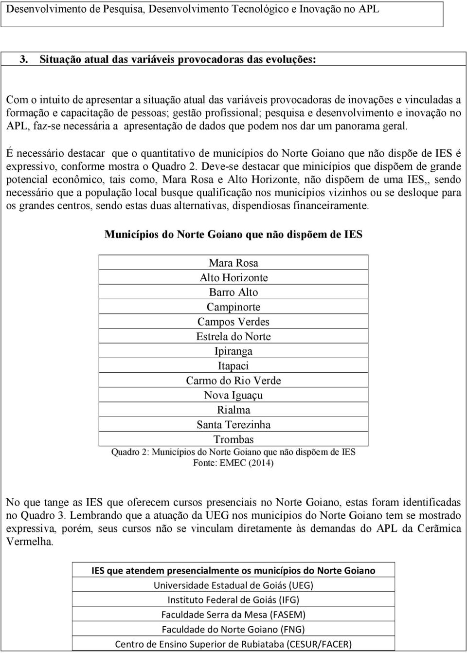 profissional; pesquisa e desenvolvimento e inovação no APL, faz-se necessária a apresentação de dados que podem nos dar um panorama geral.