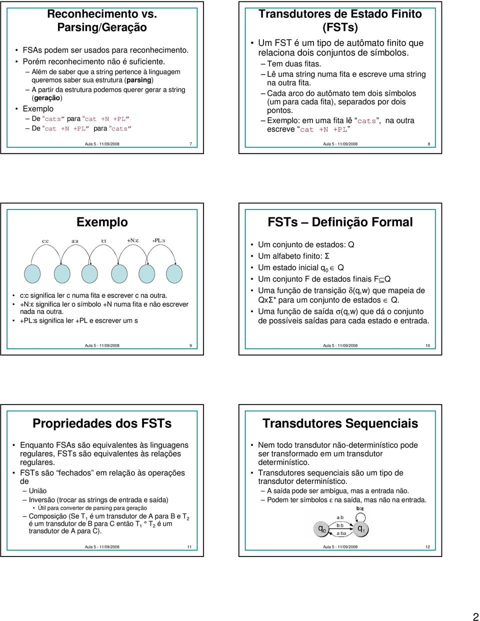 cats Transdutores de Estado Finito (FSTs) Um FST é um tipo de autômato finito que relaciona dois conjuntos de símbolos. Tem duas fitas. Lê uma string numa fita e escreve uma string na outra fita.