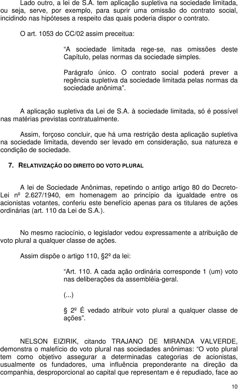 1053 do CC/02 assim preceitua: A sociedade limitada rege-se, nas omissões deste Capítulo, pelas normas da sociedade simples. Parágrafo único.