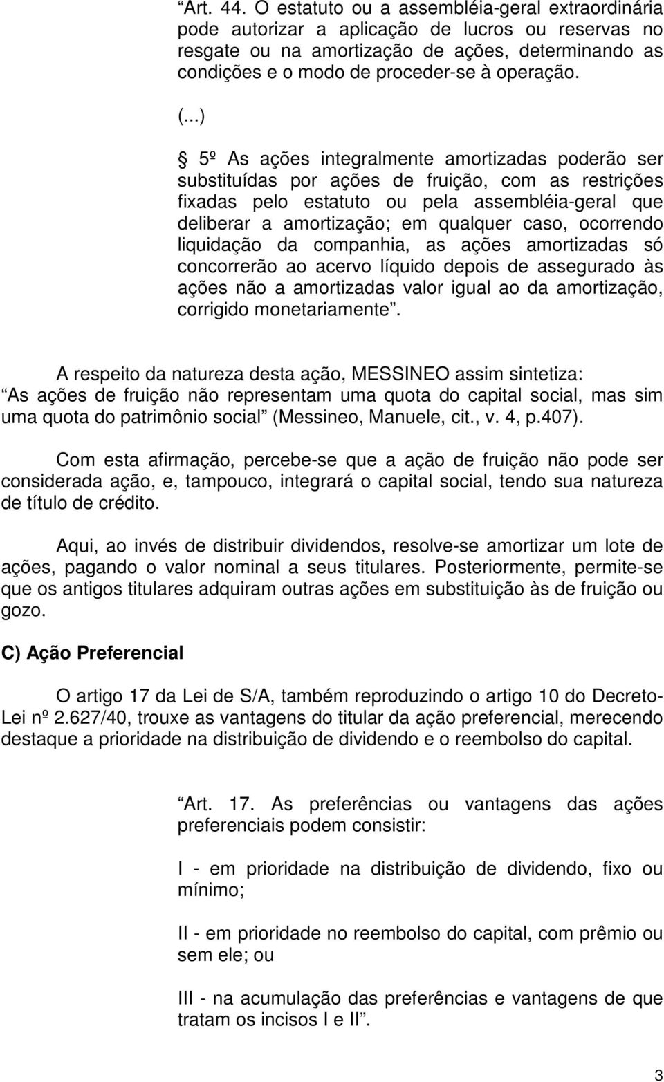 ..) 5º As ações integralmente amortizadas poderão ser substituídas por ações de fruição, com as restrições fixadas pelo estatuto ou pela assembléia-geral que deliberar a amortização; em qualquer