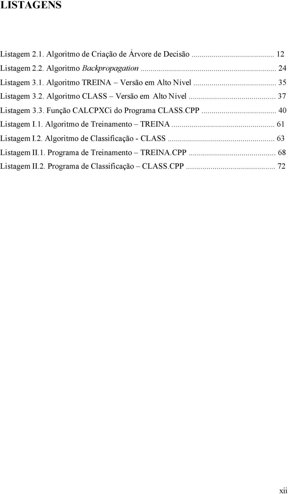 CPP... 40 Listagem I.1. Algoritmo de Treinamento TREINA... 61 Listagem I.2. Algoritmo de Classificação - CLASS... 63 Listagem II.