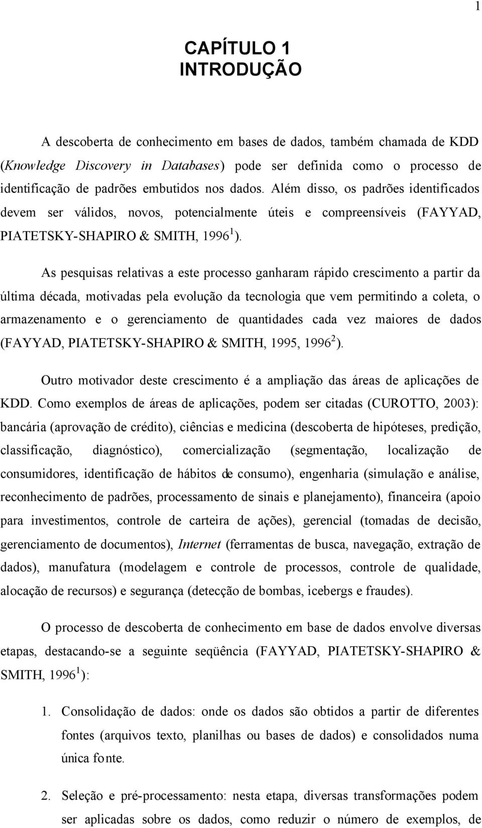 As pesquisas relativas a este processo ganharam rápido crescimento a partir da última década, motivadas pela evolução da tecnologia que vem permitindo a coleta, o armazenamento e o gerenciamento de