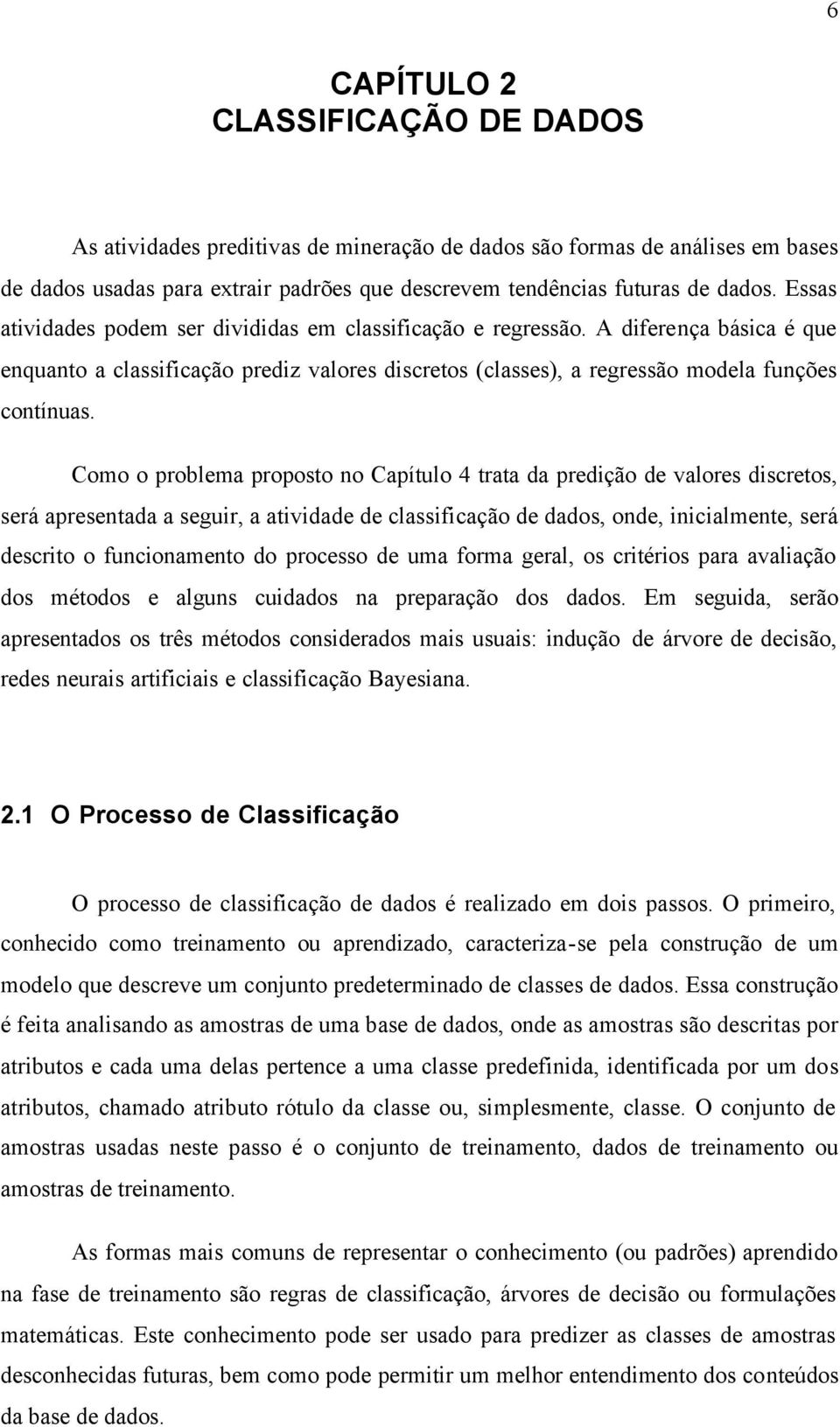 Como o problema proposto no Capítulo 4 trata da predição de valores discretos, será apresentada a seguir, a atividade de classificação de dados, onde, inicialmente, será descrito o funcionamento do