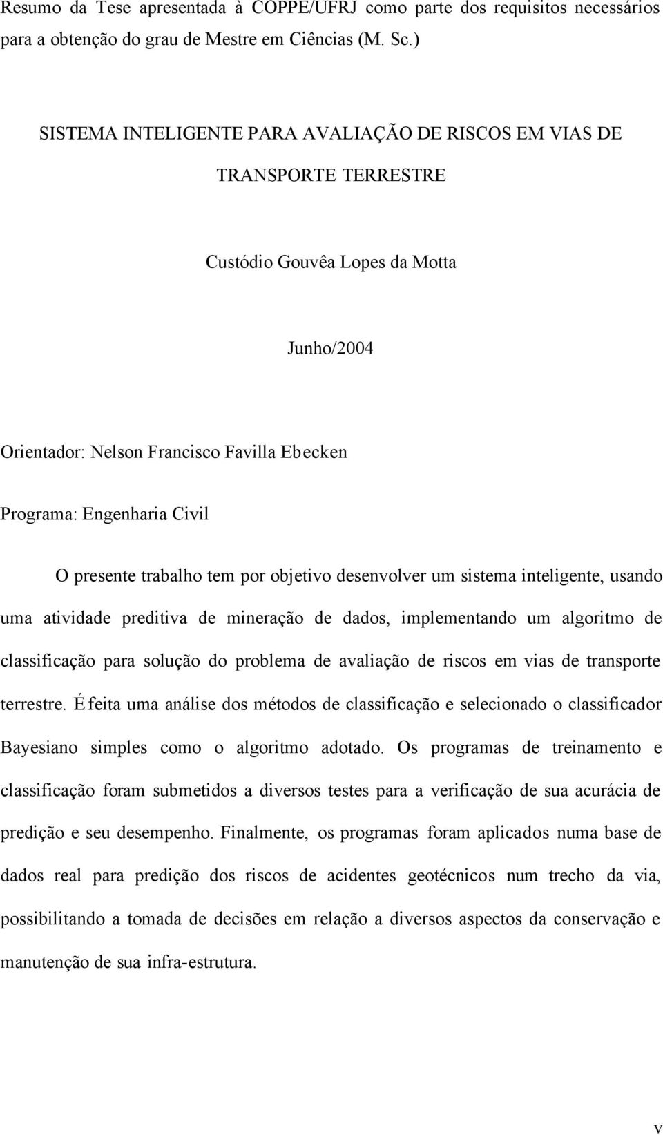 presente trabalho tem por objetivo desenvolver um sistema inteligente, usando uma atividade preditiva de mineração de dados, implementando um algoritmo de classificação para solução do problema de