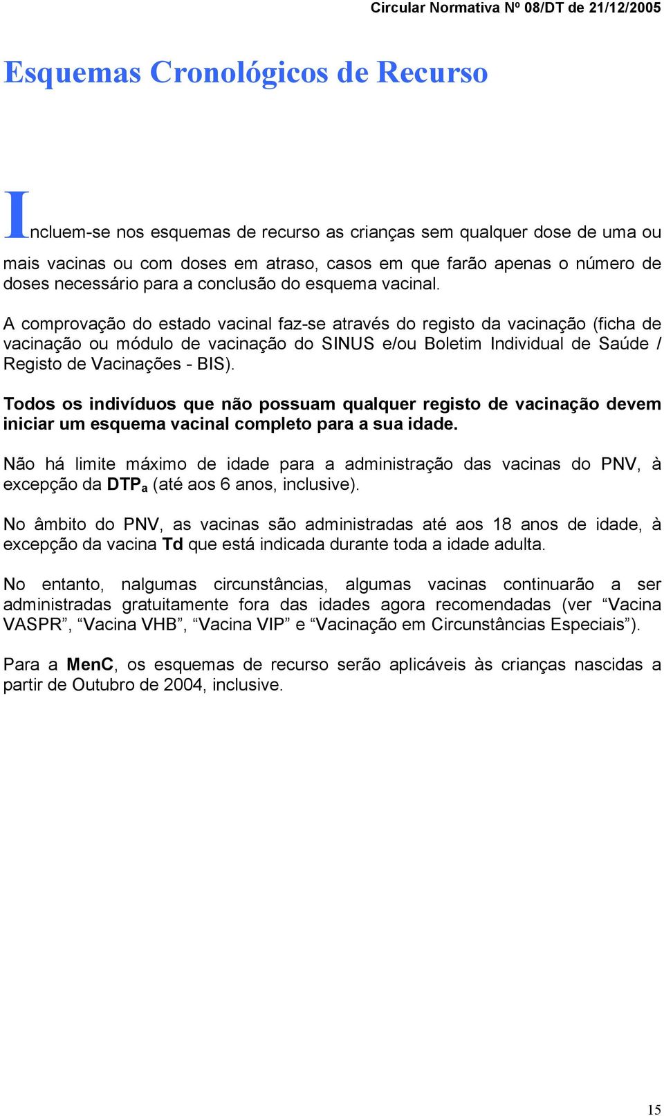 A comprovação do estado vacinal faz-se através do registo da vacinação (ficha de vacinação ou módulo de vacinação do SINUS e/ou Boletim Individual de Saúde / Registo de Vacinações - BIS).